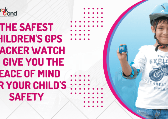 Trakbond: The Safest Children’s GPS Tracker Watch to Give You the Peace of Mind for Your Child’s Safety