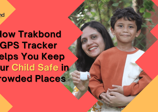 How Trakbond GPS Tracker Helps You Keep Your Child Safe in Crowded Places
