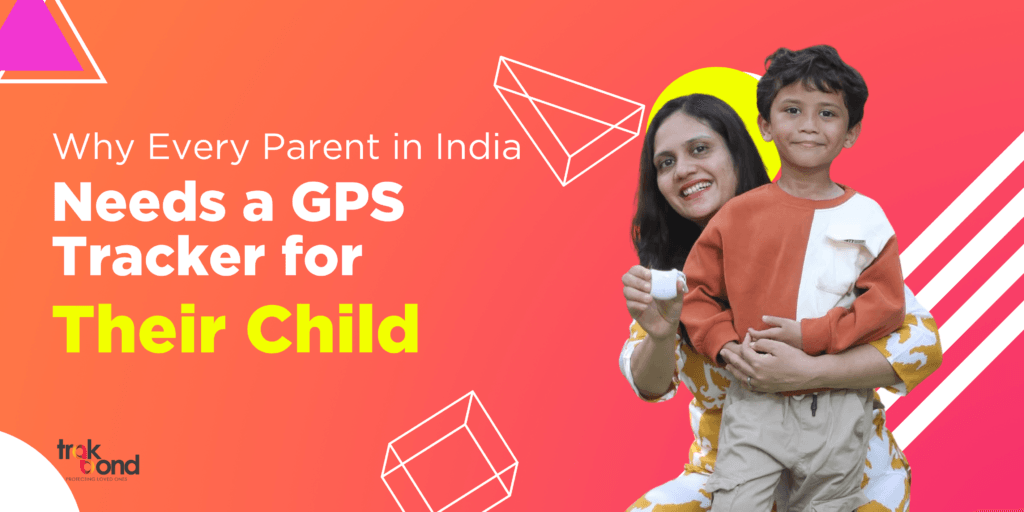 Why Every Parent In India Needs A GPS Tracker For Their Child - Trakbond