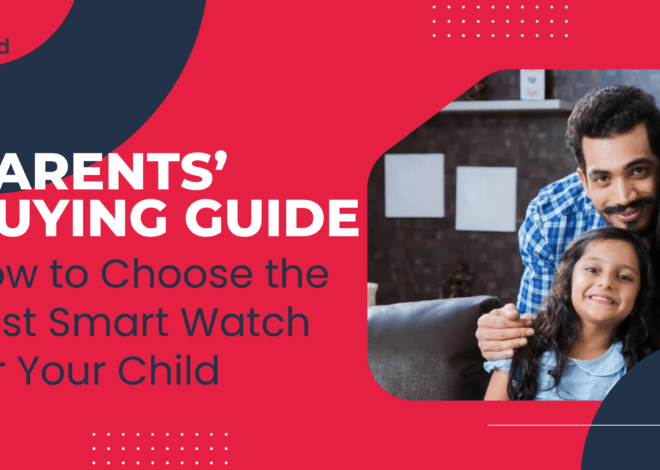 Parents’ Buying Guide: How to Choose the Best Smart Watch for Your Child