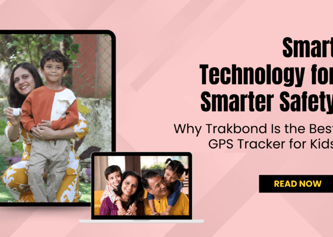 Smart Technology for Smarter Safety: Why Trakbond Is the Best GPS Tracker for Kids